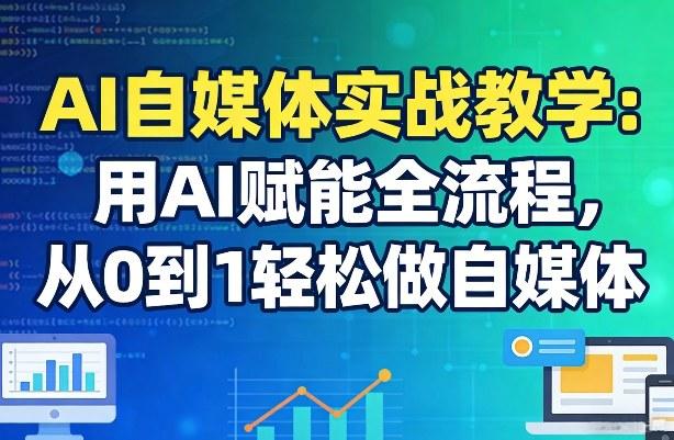 AI自媒体实战教学:用AI赋能全流程,从0到1轻松做自媒体-三零资源