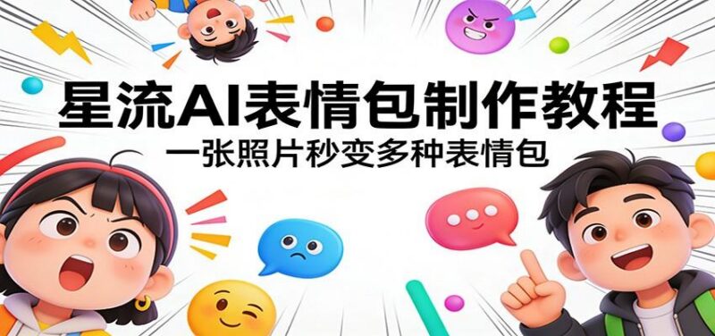 星流AI表情包制作教程:一张照片秒变多种表情包-三零资源