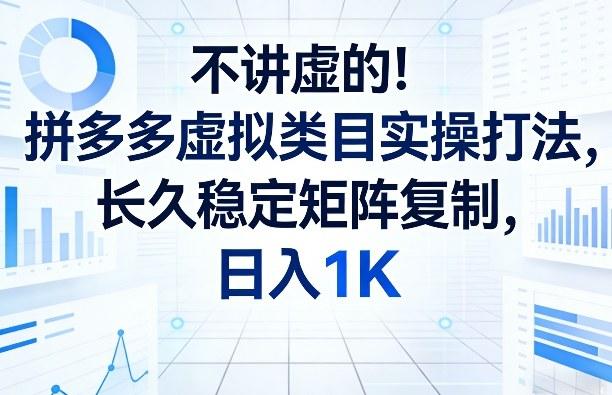 不讲虚的！拼多多虚拟类目实操打法，长久稳定矩阵复制，日入1K【揭秘】-三零资源