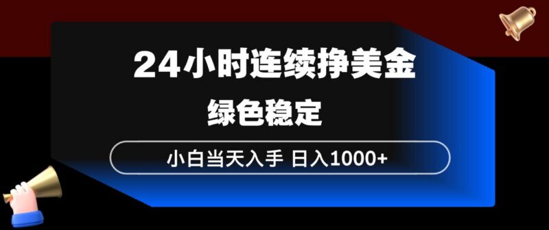 24小时连续断挣美金,小白当天上手,简单易操作,绿色稳定,日入1000+-三零资源