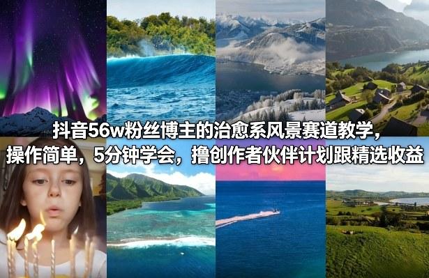 抖音56w粉丝博主的治愈系风景赛道教学,操作简单,5分钟学会,撸创作者伙伴计划跟精选收益-三零资源