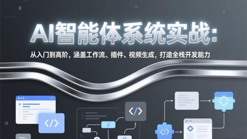 AI智能体系统实战:从入门到高阶,涵盖工作流、插件、视频生成,打造全栈开发能力