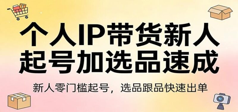 个人IP带货新人起号加选品速成：新人零门槛起号，选品跟品快速出单 三零资源-三零资源