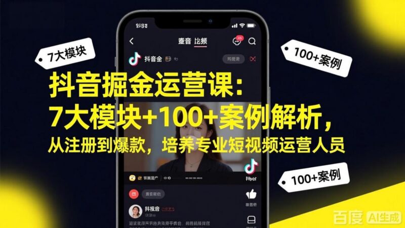 抖音掘金运营课:7大模块+100+案例解析,从注册到爆款,培养专业短视频运营人员-三零资源