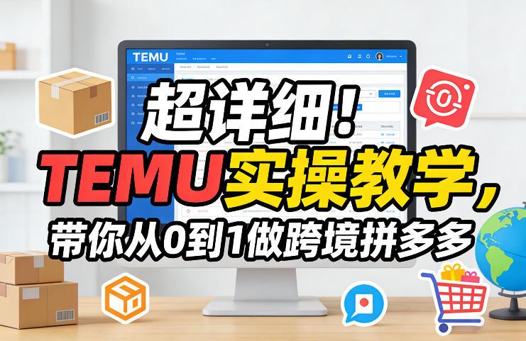 超详细!TEMU实操教学,带你从0到1做跨境拼多多-三零资源