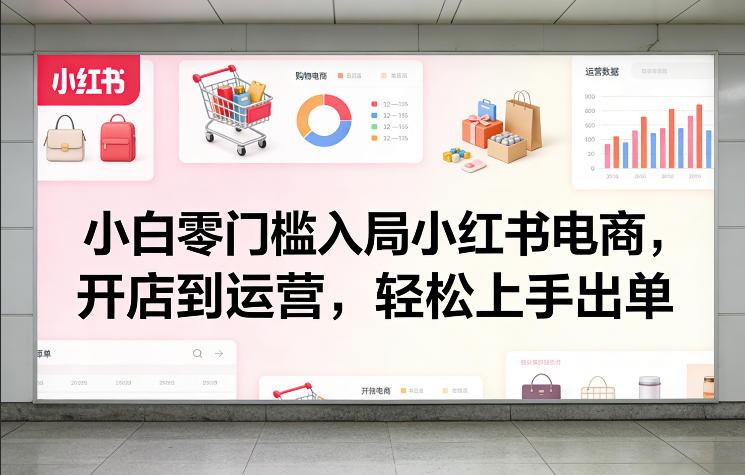 小白零门槛入局小红书电商,开店到运营,轻松上手出单-三零资源