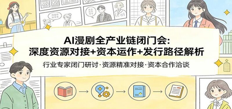 AI漫剧全产业链闭门会:深度资源对接+资本运作+发行路径解析-三零资源