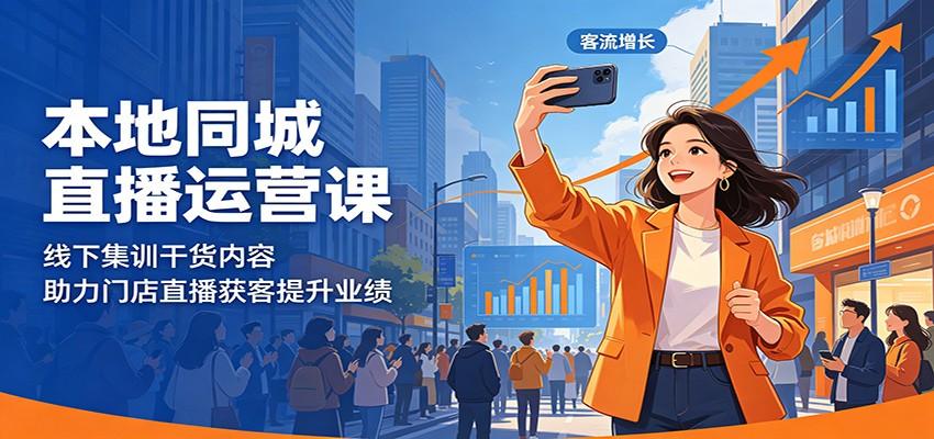 本地同城直播运营课:线下集训干货内容,助力门店直播获客提升业绩