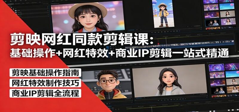 剪映网红同款剪辑：基础操作+网红特效+商业IP剪辑一站式精通-三零资源
