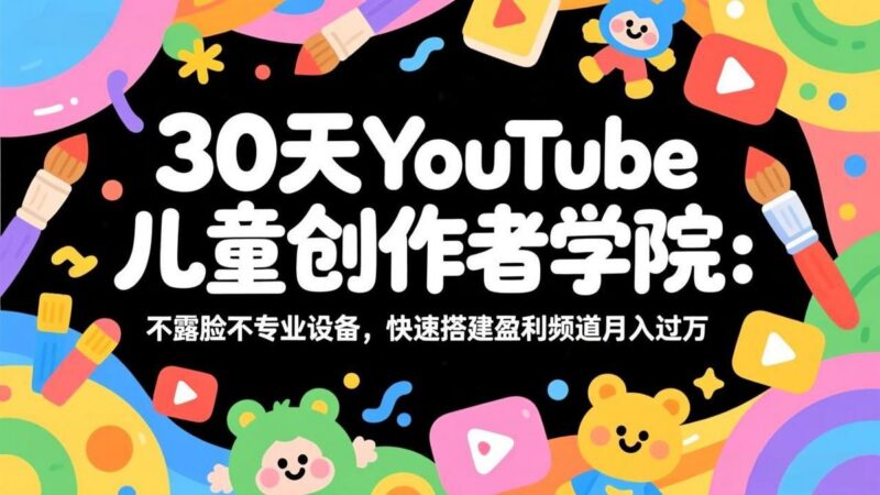 30天YouTube儿童创作者学院:不露脸不专业设备,快速搭建盈利频道月入过万-三零资源