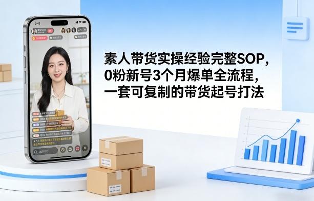 素人短视频带货实操经验完整SOP,0粉新号3个月爆单全流程,一套可复制的带货起号打法-三零资源
