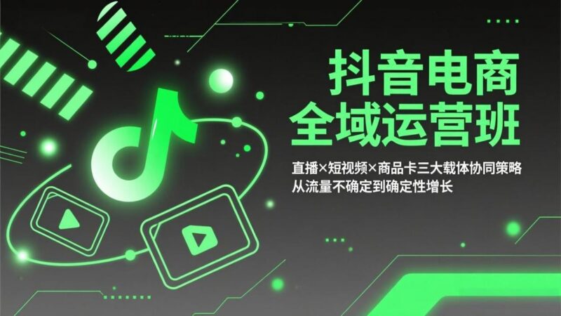 抖音电商全域运营班:直播×短视频×商品卡三大载体协同策略,从流量不确定到确定性增长-三零资源