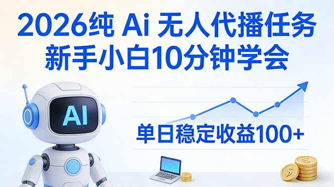 2026纯Ai无人代播任务,新手小白10分钟学会 , 单日稳定收益100+