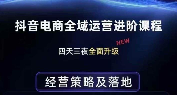 抖音电商全域运营进阶课程,经营策略及落地,全链路拆解直击底层逻辑-三零资源