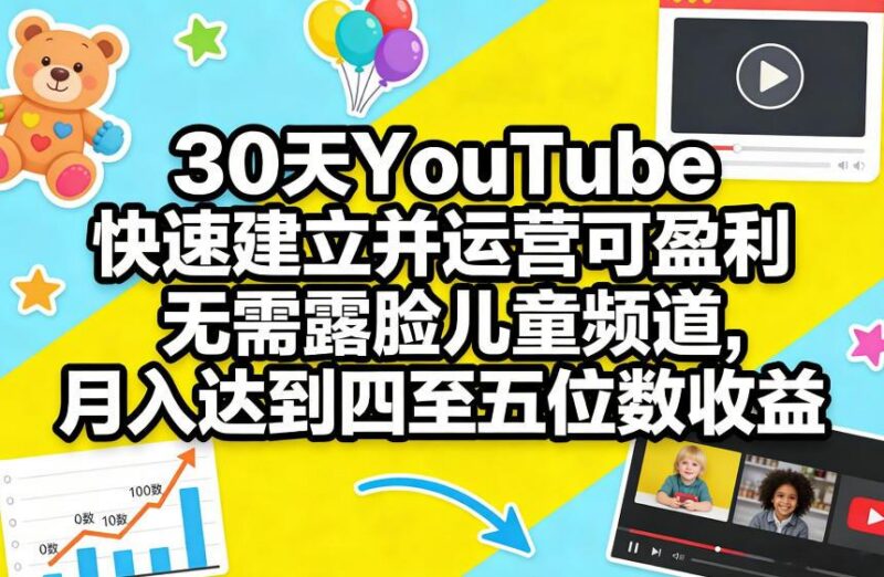 30天YouTube快速建立并运营可盈利无需露脸儿童频道，月入达到四至五位数收益-三零资源