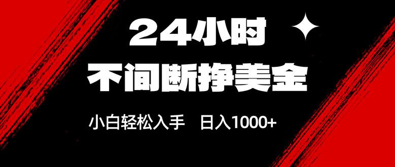 24小时不间断挣美金,小白轻松上手,日入1000+-三零资源