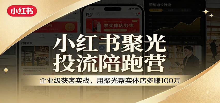 小红书聚光投流陪跑营:企业级获客实战,用聚光帮实体店多赚100万