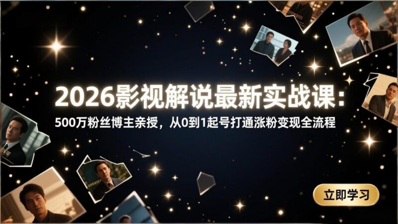 2026影视解说最新实战课：500万粉丝博主亲授，从0到1起号打通涨粉变现全流程 三零资源-三零资源