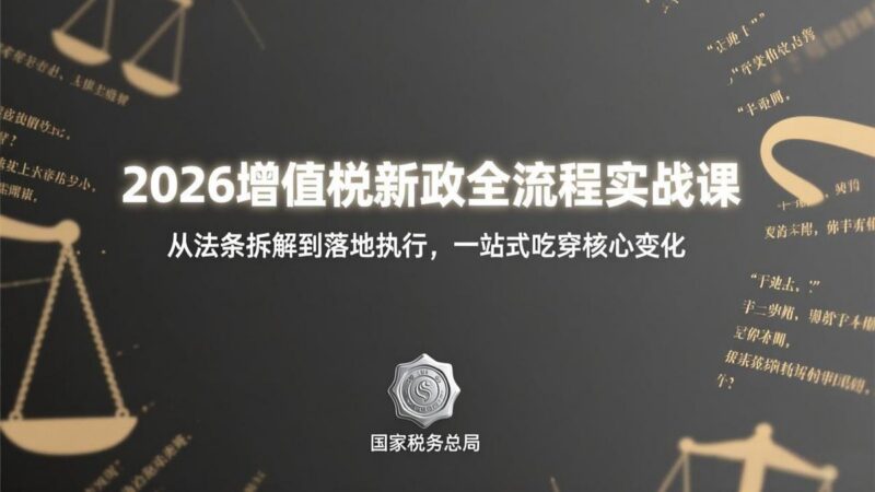 2026增值税新政全流程实战课:从法条拆解到落地执行,一站式吃透核心变化-三零资源