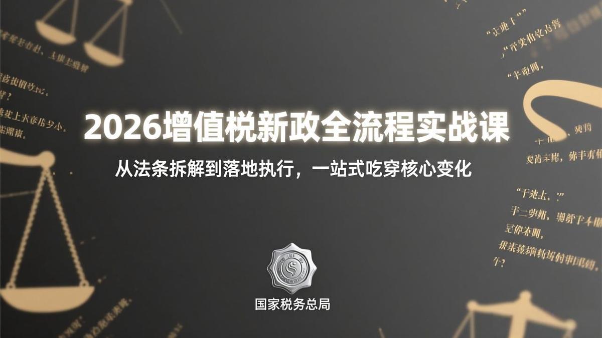2026增值税新政全流程实战课：从法条拆解到落地执行，一站式吃透核心变化