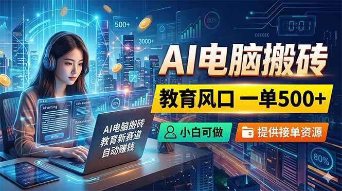 AI电脑搬砖,教育风口一单500+,小白可做,提供接单资源-三零资源