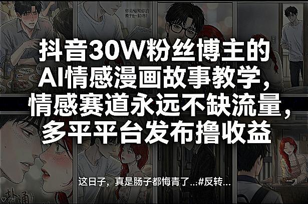 抖音30W粉丝博主的AI情感漫画故事教学,情感赛道永远不缺流量,多平台发布撸收益!-三零资源