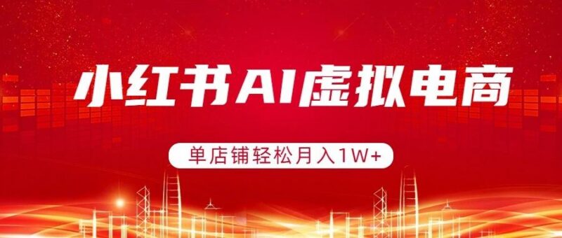 小红书AI虚拟电商，单店铺轻松月入1W+，可矩阵运营-三零资源