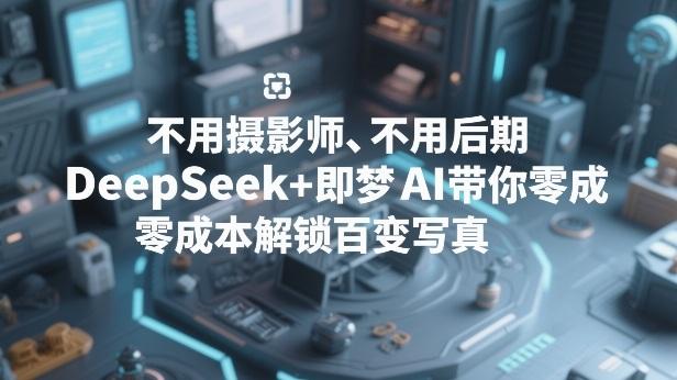 不用摄影师、不用后期，DeepSeek+即梦AI带你零成本解锁百变写真！-三零资源