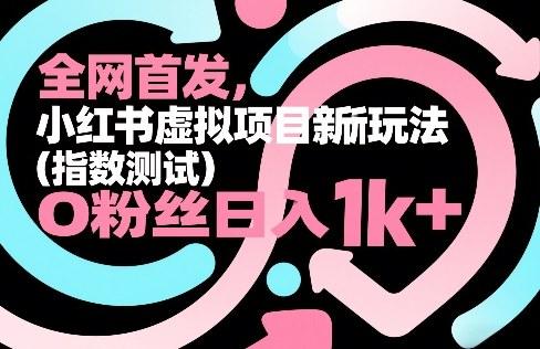 全网首发,小红书虚拟项目新玩法(指数测试),0粉丝日入1k+,整个玩法完整拆解!-三零资源