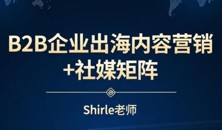 shirle老师·B2B企业出海内容营销+社媒矩阵-三零资源