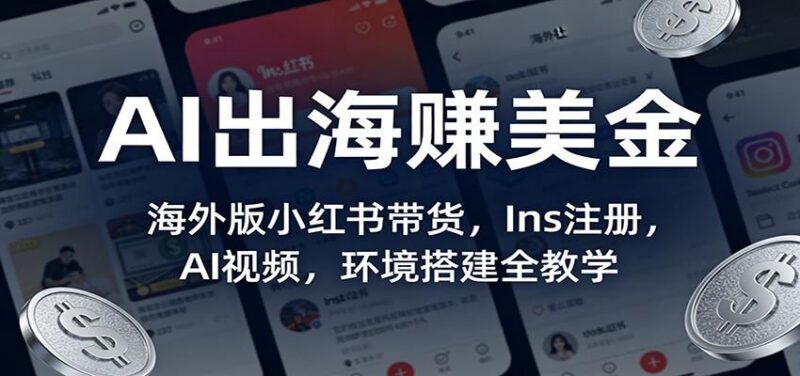 AI出海赚美金:海外版小红书带货,Ins注册,AI视频,环境搭建全教学-三零资源