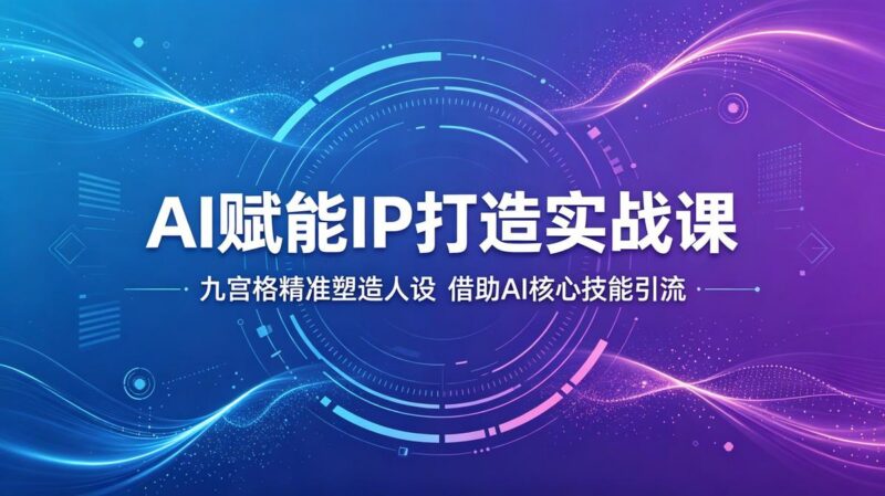 AI赋能IP打造实战课：九宫格精准塑造人设，借助AI核心技能引流-三零资源