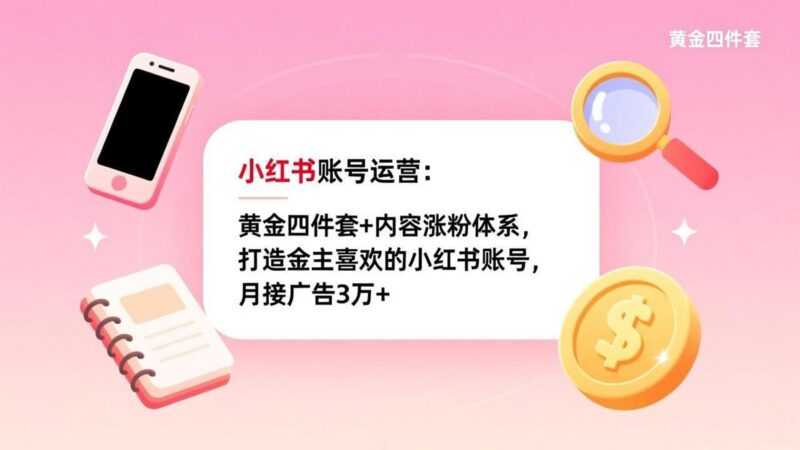 小红书账号运营:黄金四件套+内容涨粉体系,打造金主喜欢的小红书账号,月接广告3万+-三零资源