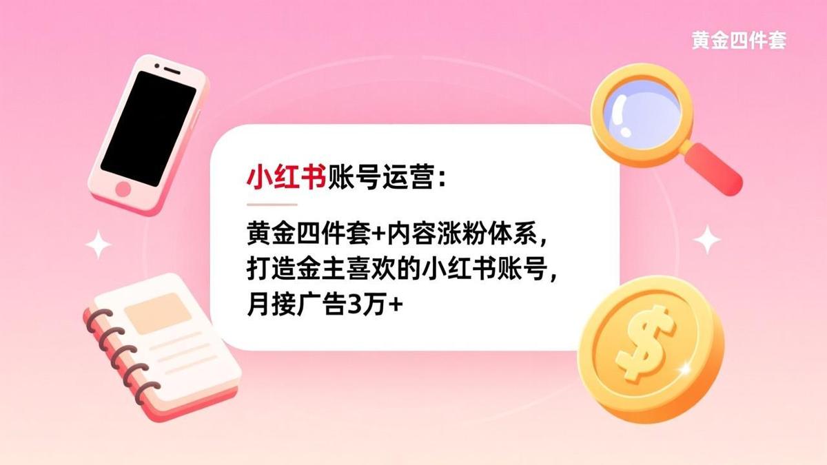 小红书账号运营：黄金四件套+内容涨粉体系，打造金主喜欢的小红书账号，月接广告3万+