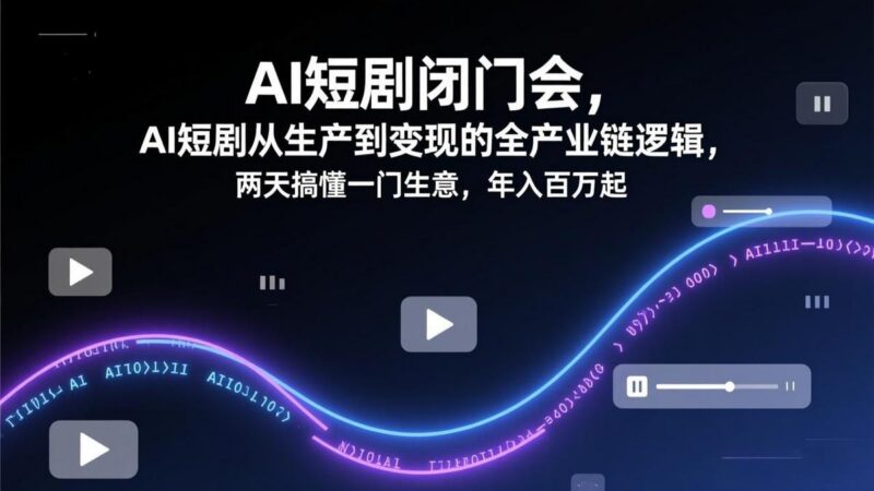 AI短剧闭门会,AI短剧从生产到变现的全产业链逻辑,两天搞懂一门生意,年入百万起-三零资源