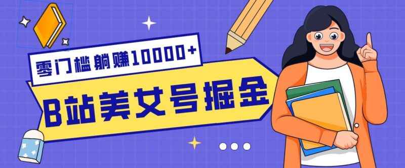 B站美女号掘金秘籍：网盘拉新躺赚10000+，玩法稳定新手也能做的长期副业-三零资源