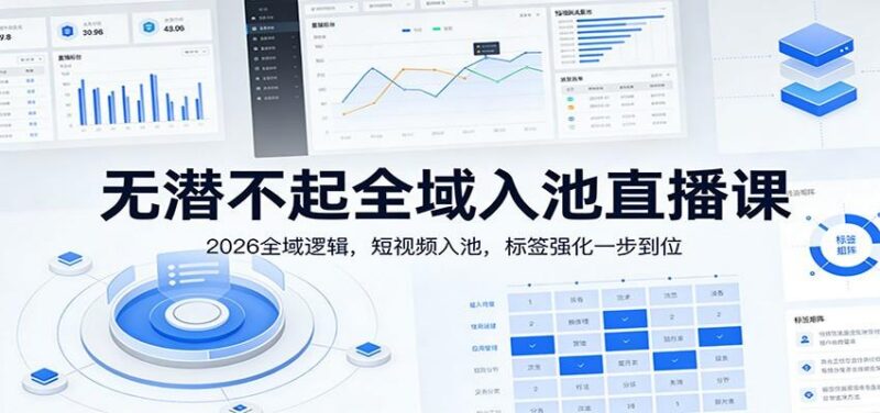 无潜不起全域入池直播课:2026全域逻辑,短视频入池,标签强化一步到位-三零资源