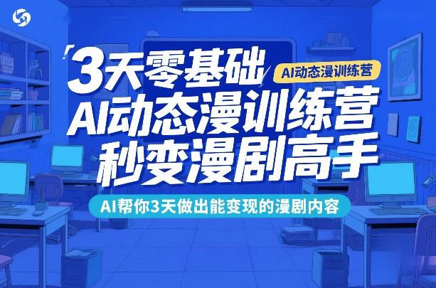 3天零基础AI动态漫训练营,秒变漫剧高手,AI帮你3天做出能变现的漫剧内容-三零资源