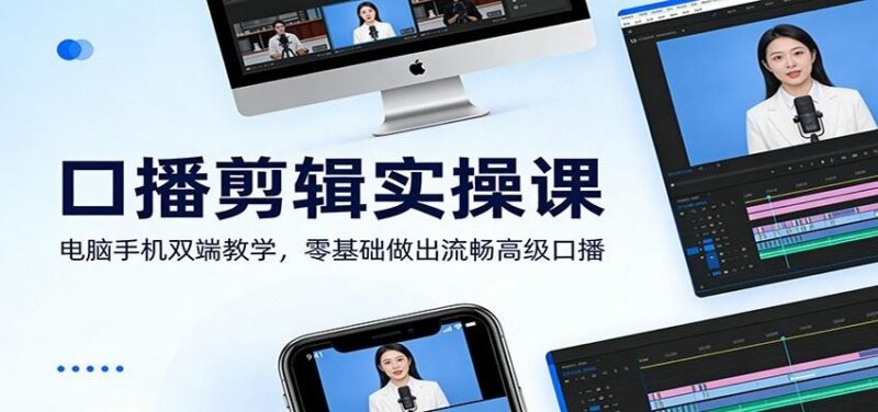 口播剪辑实操课：电脑手机双端教学，零基础做出流畅高级口播 三零资源-三零资源
