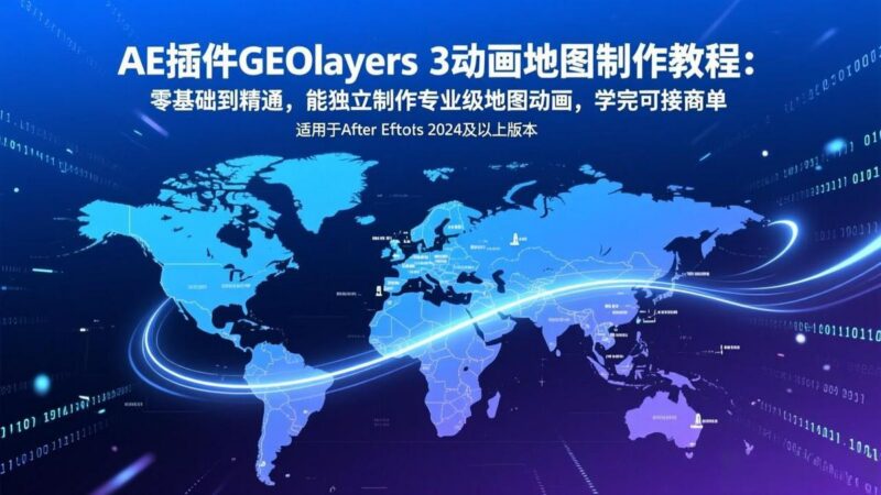 AE插件GEOlayers 3动画地图制作教程:零基础到精通,能独立制作专业级地图动画,学完可接商单-三零资源