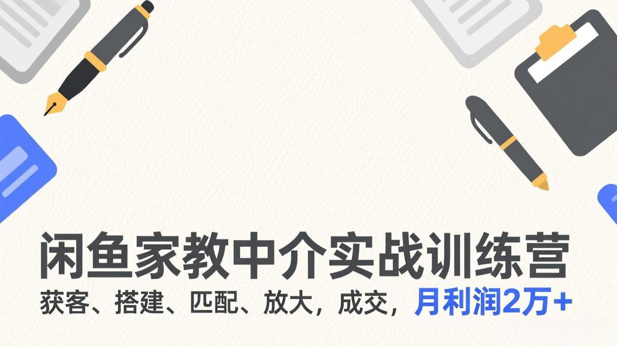 闲鱼家教中介实战训练营,获客、搭建、匹配、放大,成交,月利润2万+