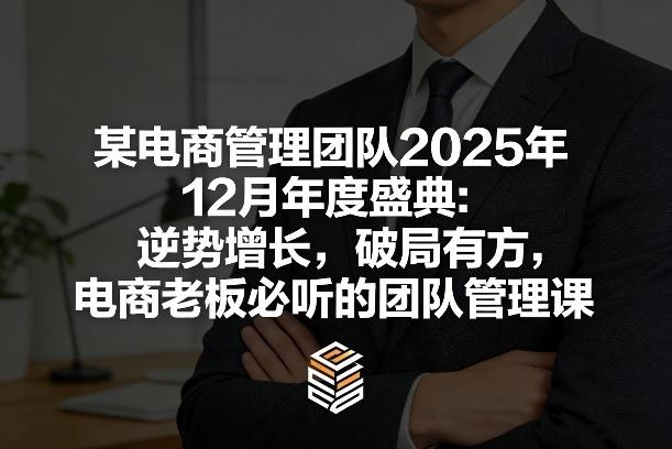 某电商管理团队2025年12月年度盛典:逆势增长,破局有方,电商老板必听的团队管理课-三零资源