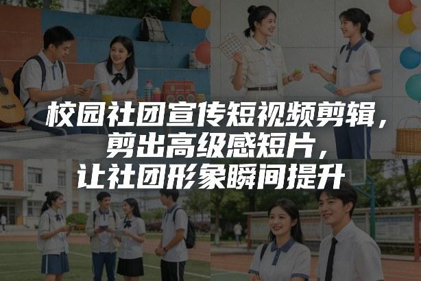校园社团宣传短视频剪辑,剪出高级感短片,让社团形象瞬间提升-三零资源