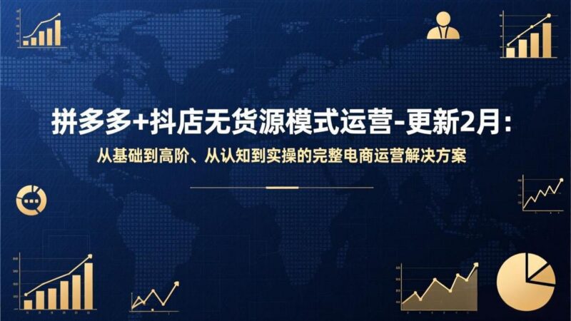 拼多多+抖店无货源模式运营-更新2月:从基础到高阶、从认知到实操的完整电商运营解决方案-三零资源