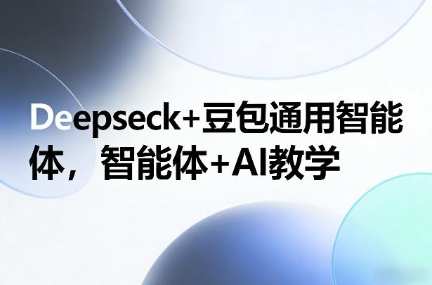Deepseck+豆包通用智能体,智能体+AI教学-三零资源