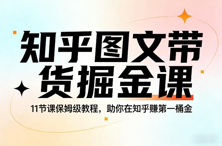 知乎图文带货掘金课,11节课保姆级教程,助你在知乎賺第一桶金-三零资源