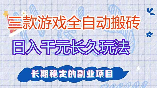 三款全自动游戏搬砖，日入千元，长久玩法，长期稳定的副业项目！-三零资源