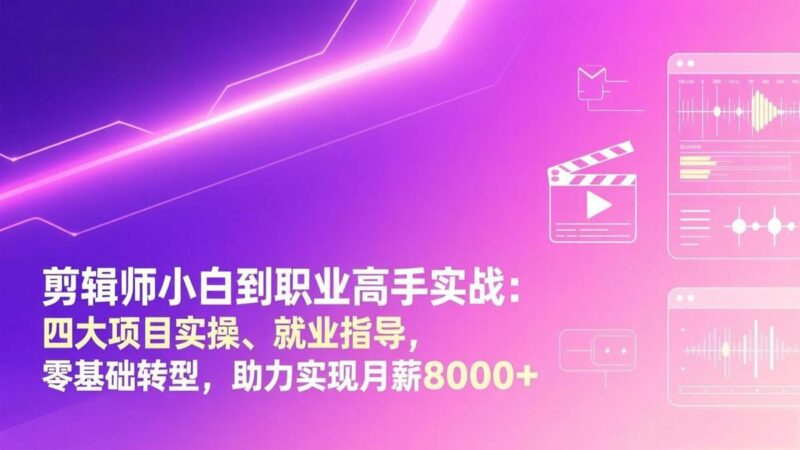 剪辑师小白到职业高手实战：四大项目实操、就业指导，零基础转型，助力实现月薪8000+-三零资源
