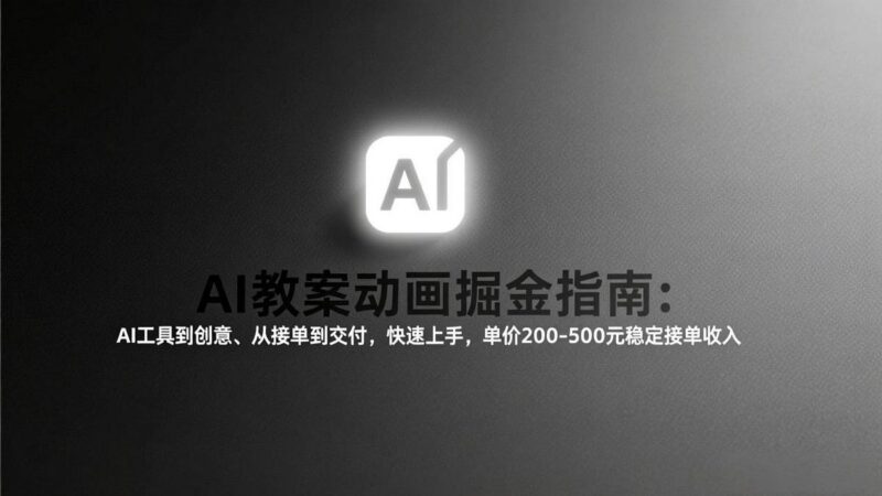 AI教案动画掘金指南:从工具到创意、从接单到交付,快速上手,单价200-500元稳定接单收入-三零资源