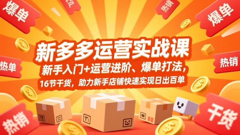 拼多多运营实战课,新手入门+运营进阶、爆单打法,16节干货,助力新手店铺快速实现日出百单-三零资源